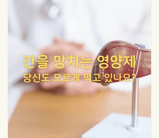간을 망치는 영양제, 당신도 모르게 먹고 있나요? - 간을 망치는 영양제, 당신도 모르게 먹고 있나요