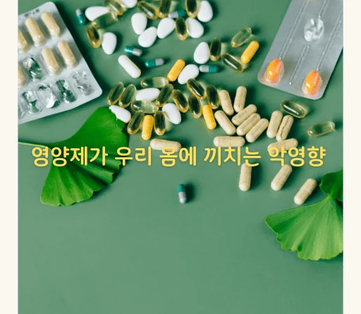 영양제를 너무 많이 먹으면 당신의 건강이 위험하다! - 영양제가 우리 몸에 끼치는 악영향